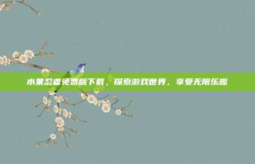 水果忍者免费版下载，探索游戏世界，享受无限乐趣