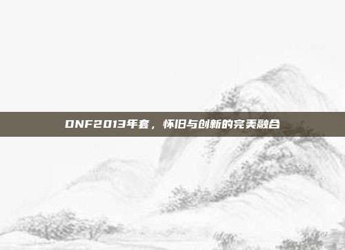 DNF2013年套,怀旧与创新的完美融合