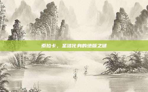 索拉卡,圣洁化身的绝版之谜