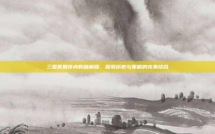 三国曹魏传内购破解版,探索历史与策略的完美结合