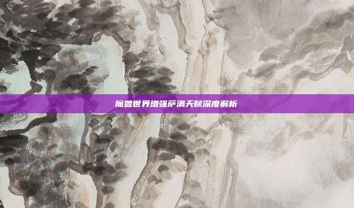 魔兽世界增强萨满天赋深度解析