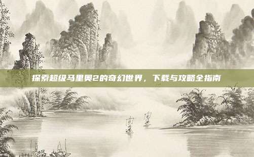 探索超级马里奥2的奇幻世界，下载与攻略全指南