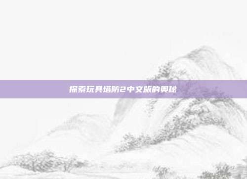 探索玩具塔防2中文版的奥秘