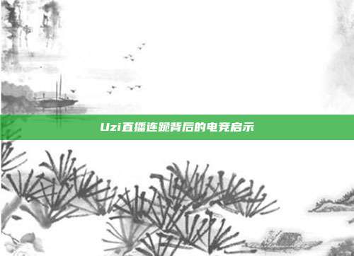 Uzi直播连跪背后的电竞启示