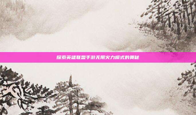 探索英雄联盟手游无限火力模式的奥秘