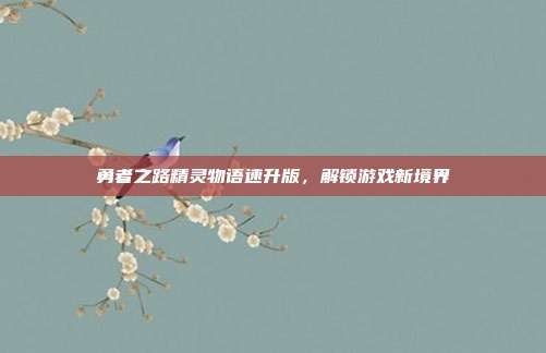 勇者之路精灵物语速升版,解锁游戏新境界