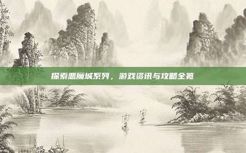 探索恶魔城系列，游戏资讯与攻略全览