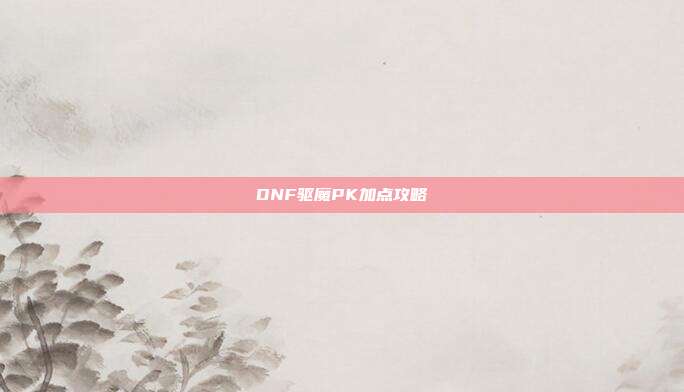 DNF驱魔PK加点攻略