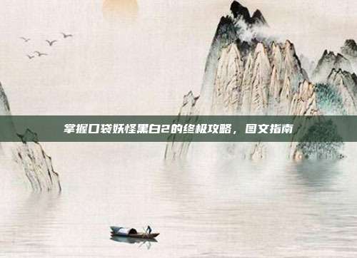 掌握口袋妖怪黑白2的终极攻略,图文指南