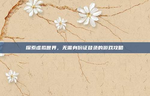 探索虚拟世界，无需身份证登录的游戏攻略