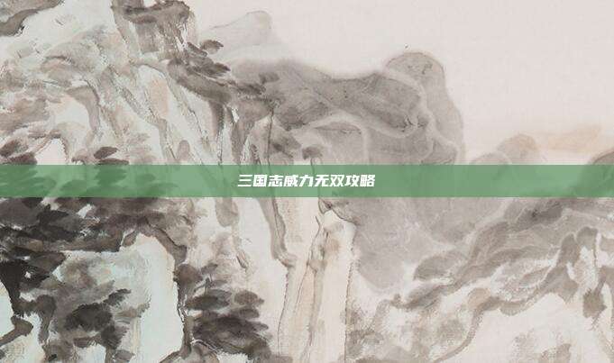 三国志威力无双攻略