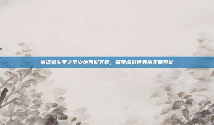 侠盗猎车手之圣安地列斯下载，探索虚拟世界的无限可能