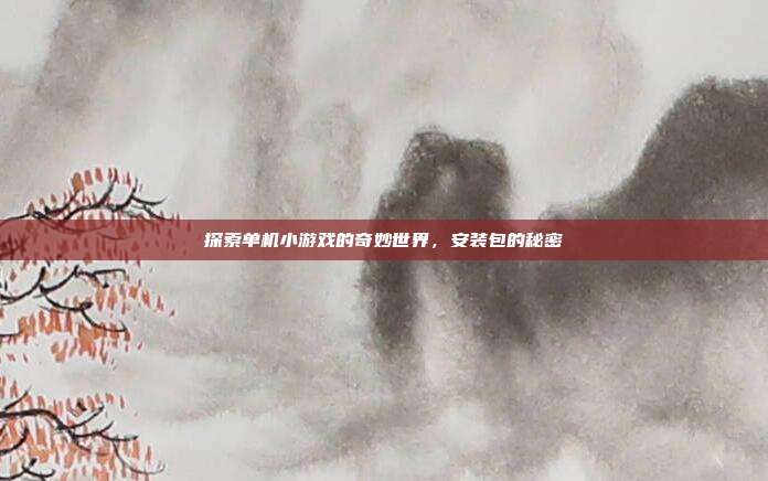 探索单机小游戏的奇妙世界,安装包的秘密