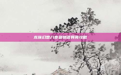 龙族幻想八音盒物语异闻攻略