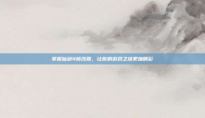 掌握仙剑4修改器，让你的游戏之旅更加精彩