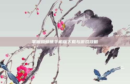 掌握蜘蛛侠手机版下载与游戏攻略