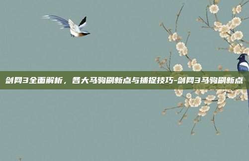 剑网3全面解析，各大马驹刷新点与捕捉技巧-剑网3马驹刷新点