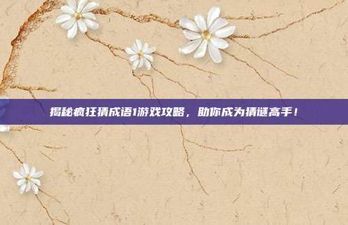 揭秘疯狂猜成语1游戏攻略，助你成为猜谜高手！