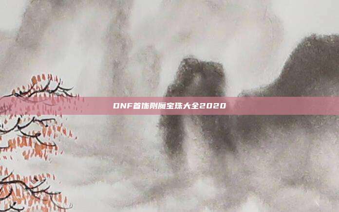DNF首饰附魔宝珠大全2020