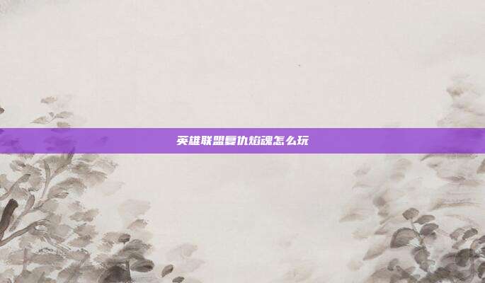 英雄联盟复仇焰魂怎么玩