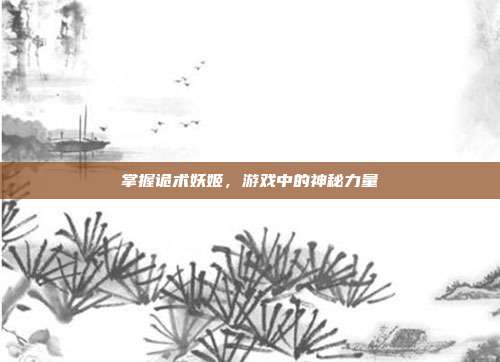 掌握诡术妖姬，游戏中的神秘力量