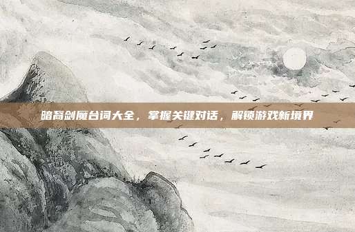 暗裔剑魔台词大全,掌握关键对话,解锁游戏新境界