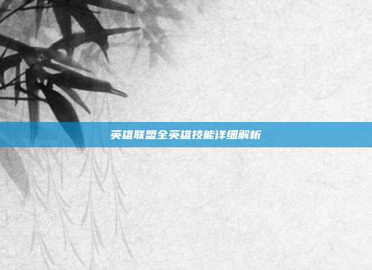 英雄联盟全英雄技能详细解析