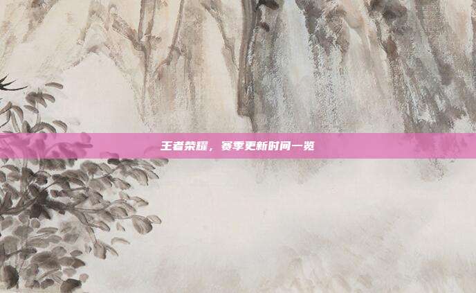 王者荣耀，赛季更新时间一览