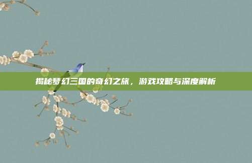 揭秘梦幻三国的奇幻之旅,游戏攻略与深度解析