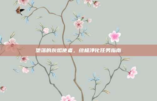 堕落的灰烬使者,终极净化任务指南