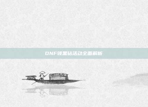 DNF领黑钻活动全面解析