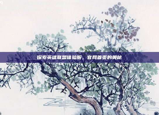 探索英雄联盟体验服,官网首页的奥秘