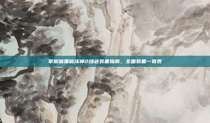 掌握暗黑破坏神2绿色装备指南,全面装备一览表