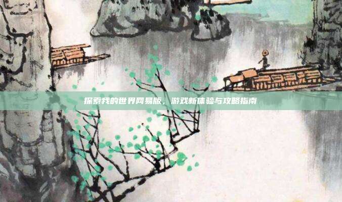 探索我的世界网易版,游戏新体验与攻略指南