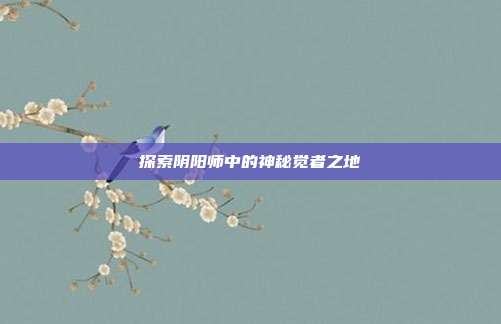 探索阴阳师中的神秘觉者之地