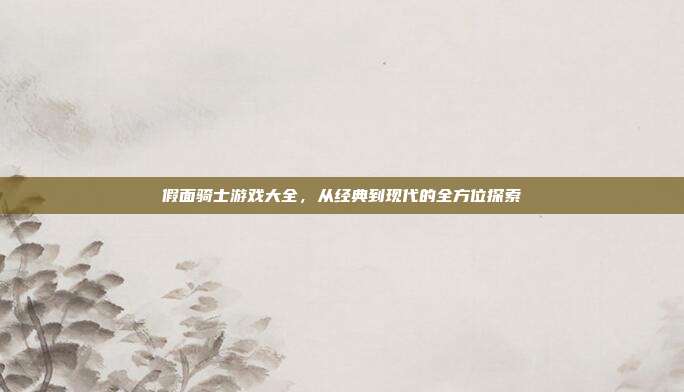 假面骑士游戏大全,从经典到现代的全方位探索