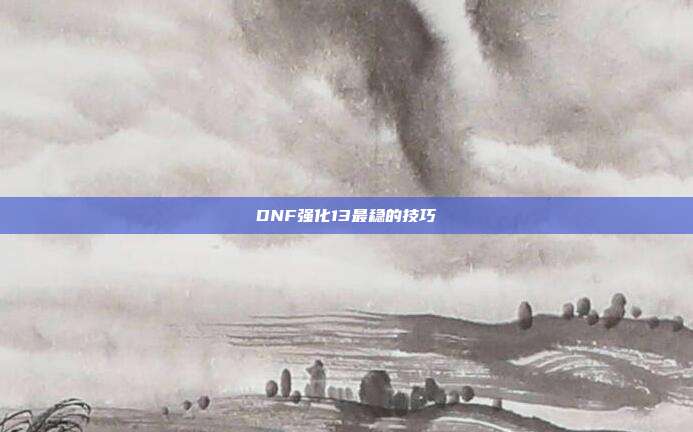 DNF强化13最稳的技巧