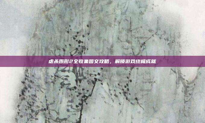 虐杀原形2全收集图文攻略,解锁游戏终极成就