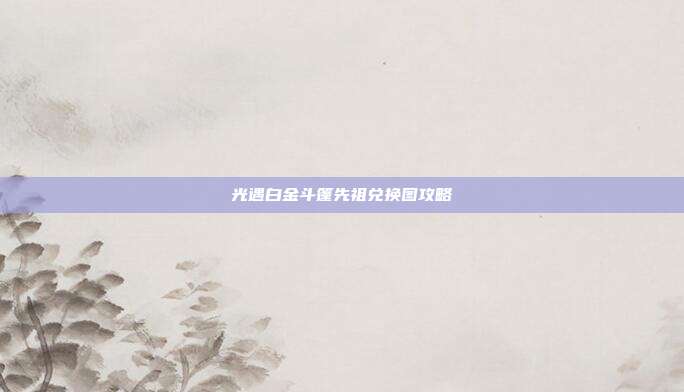光遇白金斗篷先祖兑换图攻略