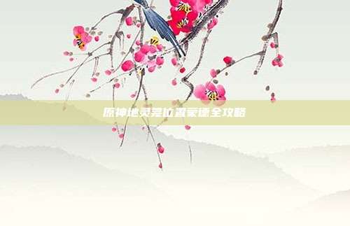 原神地灵龛位置蒙德全攻略