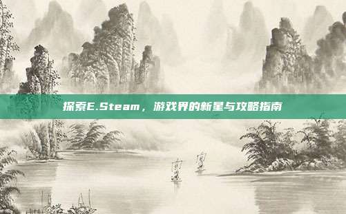 探索E.Steam，游戏界的新星与攻略指南
