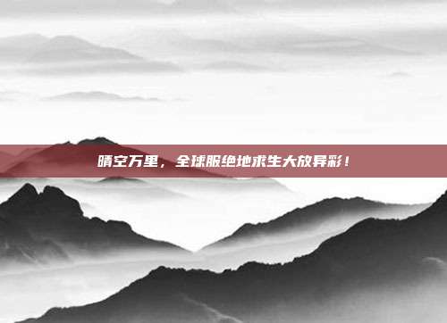 晴空万里,全球服绝地求生大放异彩!