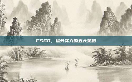 CSGO，提升实力的五大策略