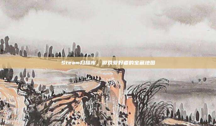Steam扫描库,游戏爱好者的宝藏地图