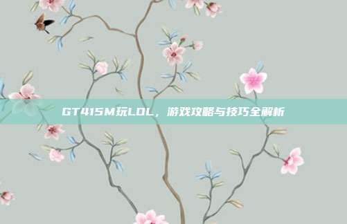 GT415M玩LOL,游戏攻略与技巧全解析