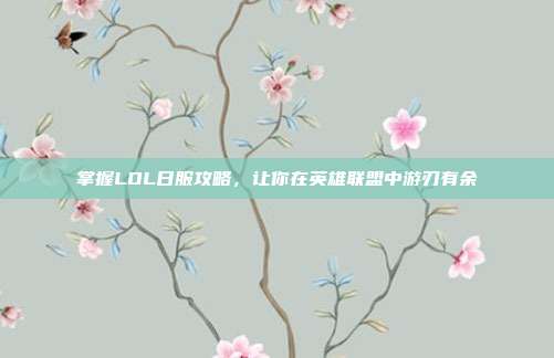 掌握LOL日服攻略,让你在英雄联盟中游刃有余
