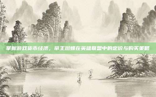 掌握游戏货币经济,帝王斑蝶在英雄联盟中的定价与购买策略