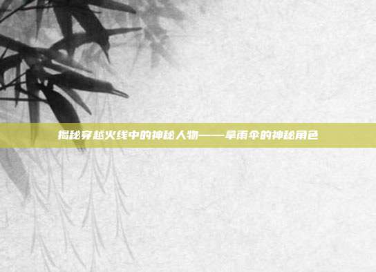 揭秘穿越火线中的神秘人物——拿雨伞的神秘角色