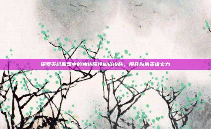 探索英雄联盟中的独特属性加成皮肤，提升你的英雄实力
