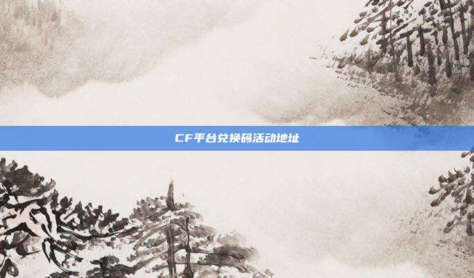 CF平台兑换码活动地址